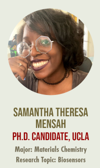 A photo of Samantha Theresa Mensah, with the text "SAMANTHA THERESA PH.D. CANDIDATE, UCLA Major: Materials Chemistry Research Topic: Biosensors

MENSAH"